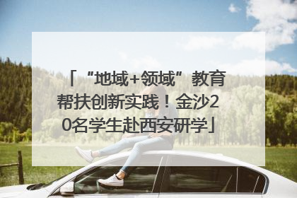“地域+领域”教育帮扶创新实践！金沙20名学生赴西安研学